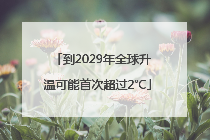 到2029年全球升温可能首次超过2℃