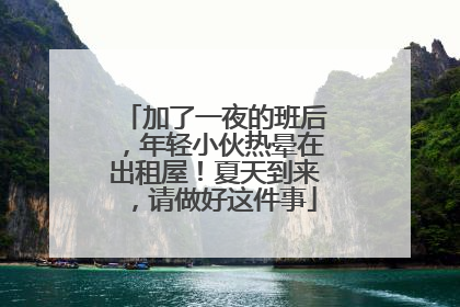加了一夜的班后，年轻小伙热晕在出租屋！夏天到来，请做好这件事