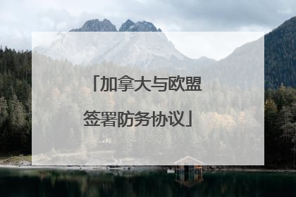 加拿大与欧盟签署防务协议