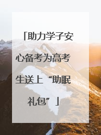 助力学子安心备考为高考生送上“助眠礼包”