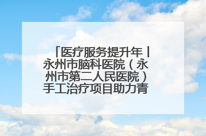 医疗服务提升年丨永州市脑科医院（永州市第二人民医院）手工治疗项目助力青少年心理健康重建