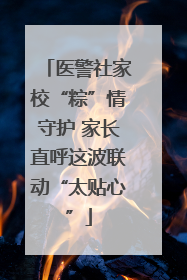 医警社家校“粽”情守护 家长直呼这波联动“太贴心”