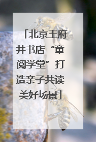 北京王府井书店“童阅学堂”打造亲子共读美好场景