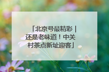 北京号最精彩｜还是老味道！中关村茶点新址迎客