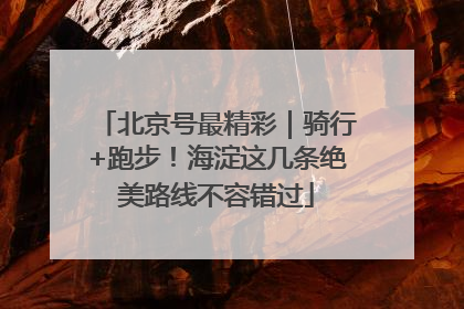 北京号最精彩｜骑行+跑步！海淀这几条绝美路线不容错过