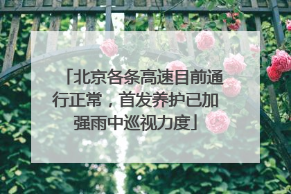 北京各条高速目前通行正常，首发养护已加强雨中巡视力度