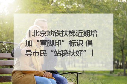北京地铁扶梯近期增加“黄脚印”标识 倡导市民“站稳扶好”