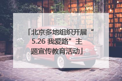 北京多地组织开展“5.26 我爱路”主题宣传教育活动