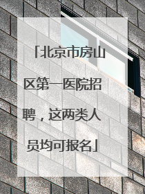 北京市房山区第一医院招聘，这两类人员均可报名
