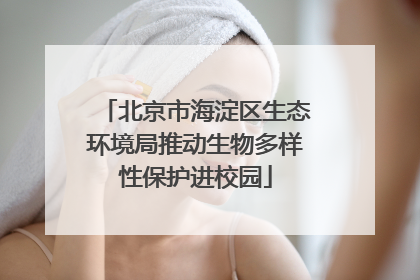 北京市海淀区生态环境局推动生物多样性保护进校园