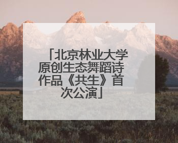 北京林业大学原创生态舞蹈诗作品《共生》首次公演