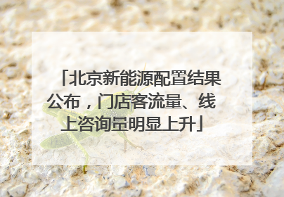 北京新能源配置结果公布，门店客流量、线上咨询量明显上升