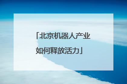 北京机器人产业如何释放活力