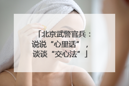 北京武警官兵：说说“心里话”，谈谈“交心法”