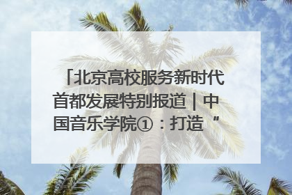 北京高校服务新时代首都发展特别报道｜中国音乐学院①：打造“歌声中的红色记忆”，唱响红色传承新乐章