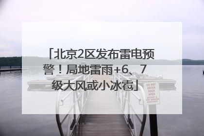 北京2区发布雷电预警！局地雷雨+6、7级大风或小冰雹