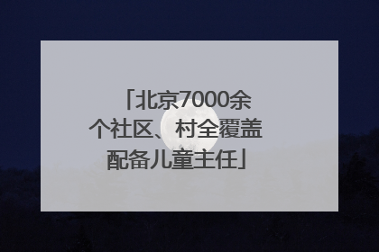 北京7000余个社区、村全覆盖配备儿童主任