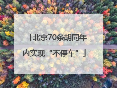 北京70条胡同年内实现“不停车”
