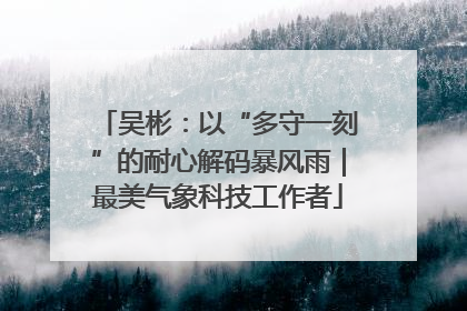 吴彬：以“多守一刻”的耐心解码暴风雨｜最美气象科技工作者