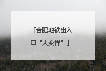 合肥地铁出入口“大变样”