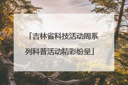 吉林省科技活动周系列科普活动精彩纷呈