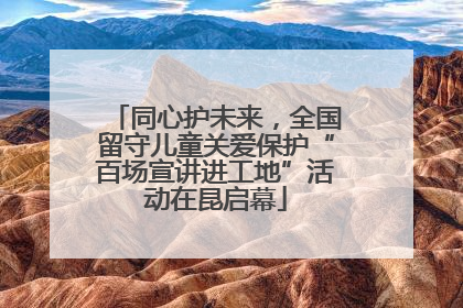 同心护未来，全国留守儿童关爱保护“百场宣讲进工地”活动在昆启幕