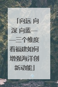 向远 向深 向蓝——三个维度看福建如何增强海洋创新动能