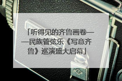 听得见的齐鲁画卷——民族管弦乐《写意齐鲁》巡演盛大启幕