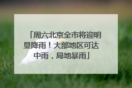周六北京全市将迎明显降雨！大部地区可达中雨，局地暴雨