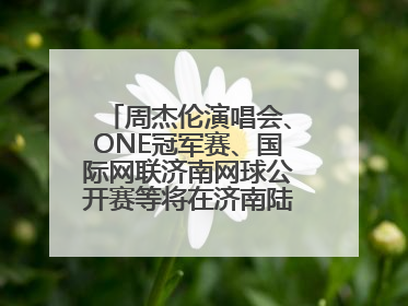 周杰伦演唱会、ONE冠军赛、国际网联济南网球公开赛等将在济南陆续举办