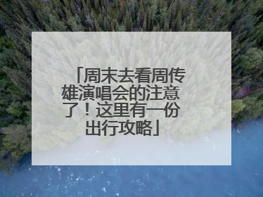周末去看周传雄演唱会的注意了！这里有一份出行攻略