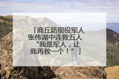 商丘籍现役军人张伟湖中连救五人 “我是军人，让我再救一个！”