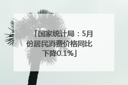 国家统计局：5月份居民消费价格同比下降0.1%