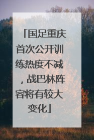 国足重庆首次公开训练热度不减，战巴林阵容将有较大变化