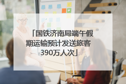 国铁济南局端午假期运输预计发送旅客390万人次