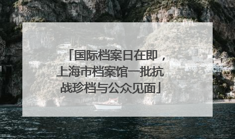国际档案日在即，上海市档案馆一批抗战珍档与公众见面