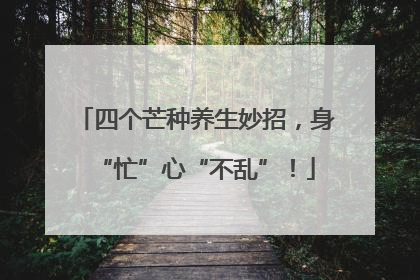 四个芒种养生妙招，身“忙”心“不乱”！