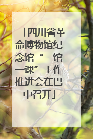 四川省革命博物馆纪念馆“一馆一课”工作推进会在巴中召开