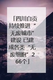 四川自贡持续推进“无废城市”建设 已建成各类“无废细胞”266个