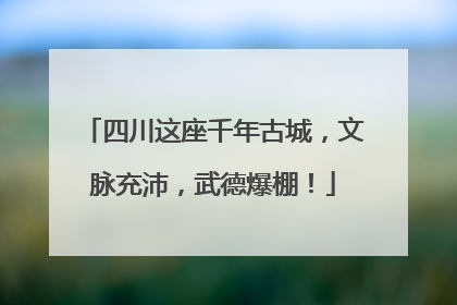 四川这座千年古城，文脉充沛，武德爆棚！