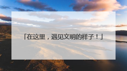 在这里，遇见文明的样子！
