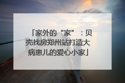 家外的“家”：贝壳找房郑州站打造大病患儿的爱心小家