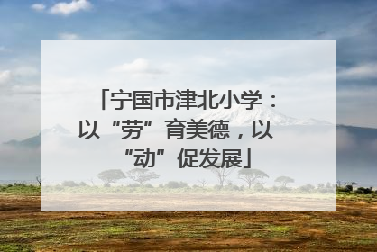 宁国市津北小学:以“劳”育美德,以“动”促发展