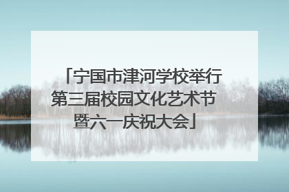 宁国市津河学校举行第三届校园文化艺术节暨六一庆祝大会