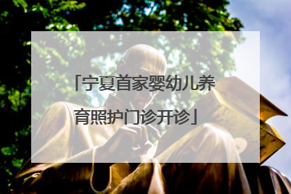 宁夏首家婴幼儿养育照护门诊开诊
