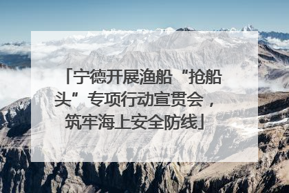 宁德开展渔船“抢船头”专项行动宣贯会，筑牢海上安全防线