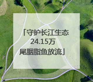 守护长江生态 24.15万尾胭脂鱼放流
