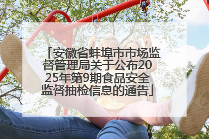 安徽省蚌埠市市场监督管理局关于公布2025年第9期食品安全监督抽检信息的通告