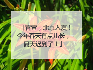 官宣，北京入夏！今年春天有点儿长，夏天迟到了！