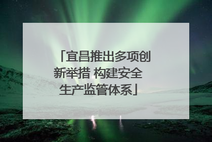 宜昌推出多项创新举措 构建安全生产监管体系